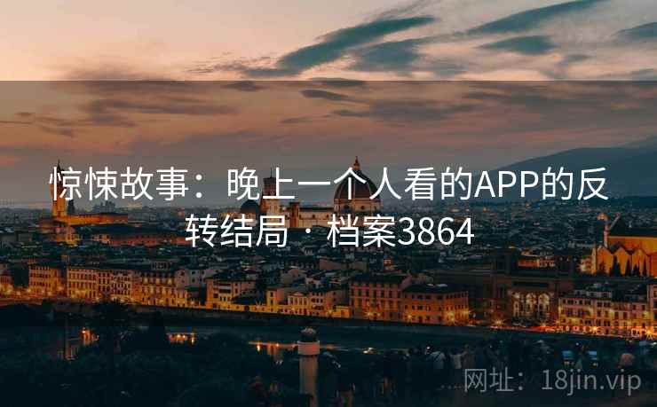 惊悚故事：晚上一个人看的APP的反转结局 · 档案3864