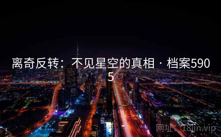 离奇反转：不见星空的真相 · 档案5905