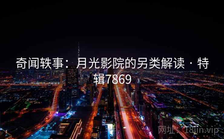 奇闻轶事：月光影院的另类解读 · 特辑7869