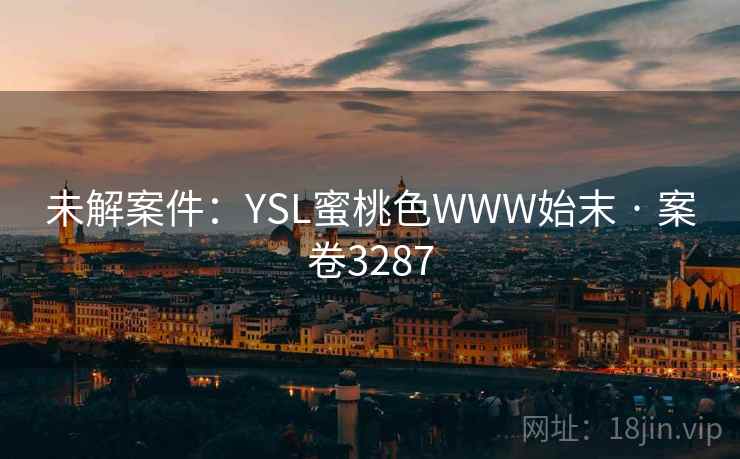 未解案件:YSL蜜桃色WWW始末 · 案卷3287 未解案件:YSL蜜桃色WWW始末 · 案卷3287