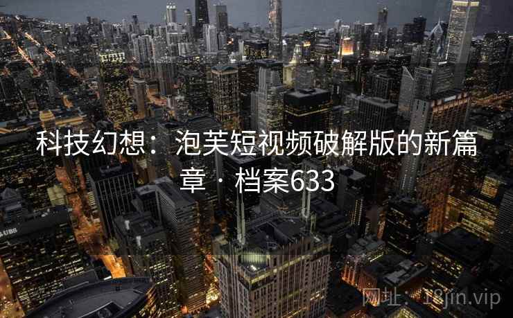 科技幻想：泡芙短视频破解版的新篇章 · 档案633