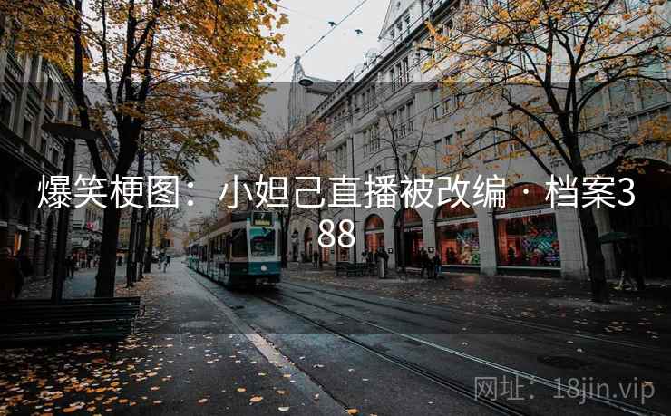 爆笑梗图：小妲己直播被改编 · 档案388