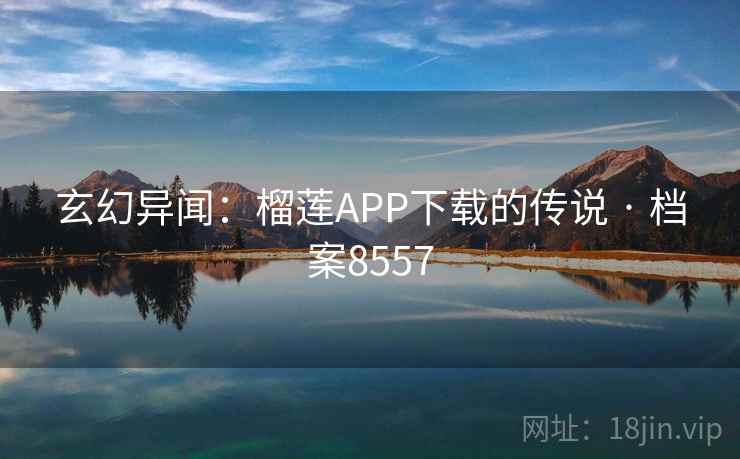 玄幻异闻：榴莲APP下载的传说 · 档案8557