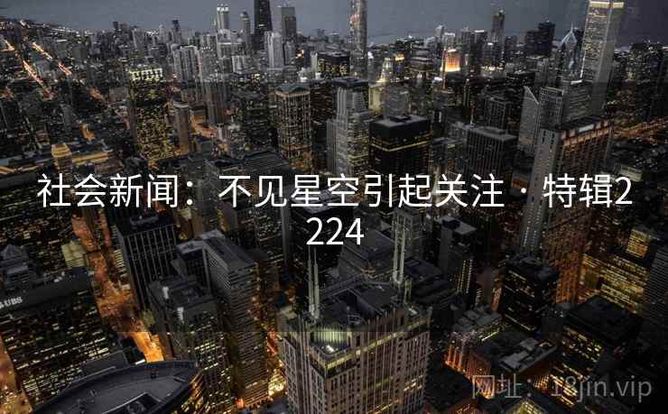 社会新闻:不见星空引起关注 · 特辑2224 社会新闻:不见星空引起关注 · 特辑2224