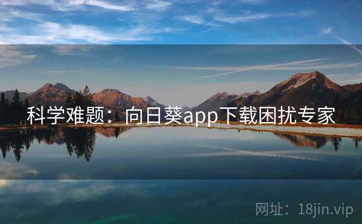 科学难题：向日葵app下载困扰专家