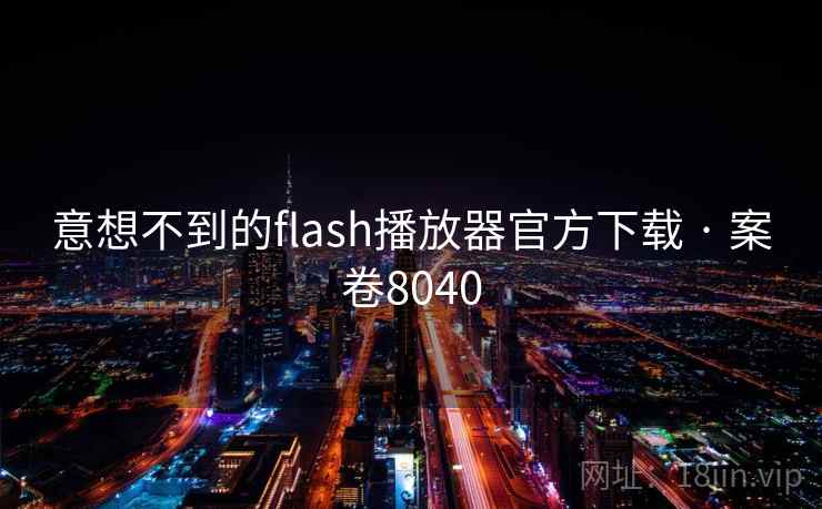 意想不到的flash播放器官方下载 · 案卷8040