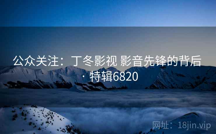 公众关注：丁冬影视 影音先锋的背后 · 特辑6820