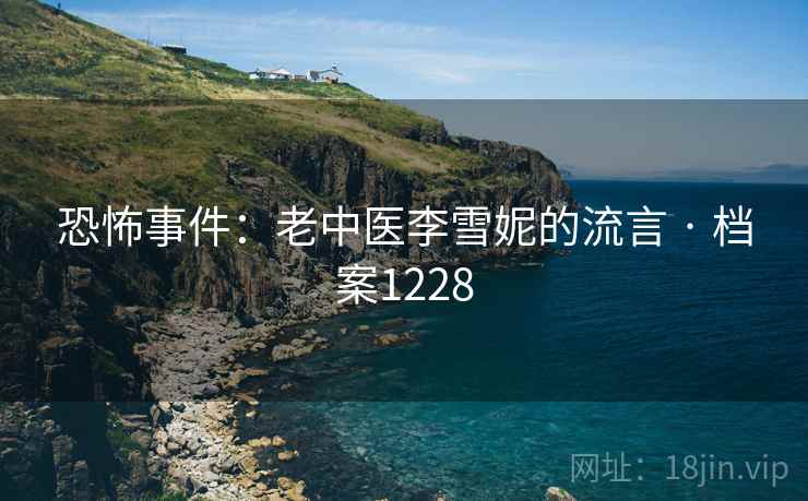 恐怖事件：老中医李雪妮的流言 · 档案1228