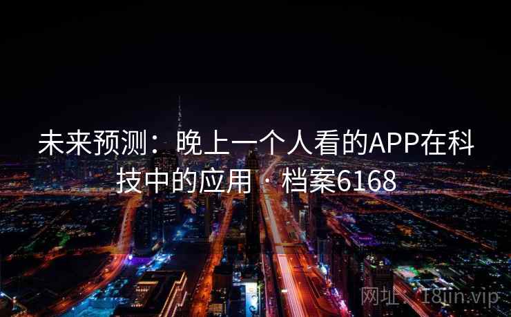 未来预测：晚上一个人看的APP在科技中的应用 · 档案6168