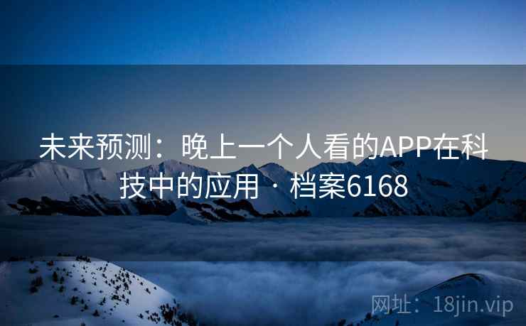 未来预测：晚上一个人看的APP在科技中的应用 · 档案6168
