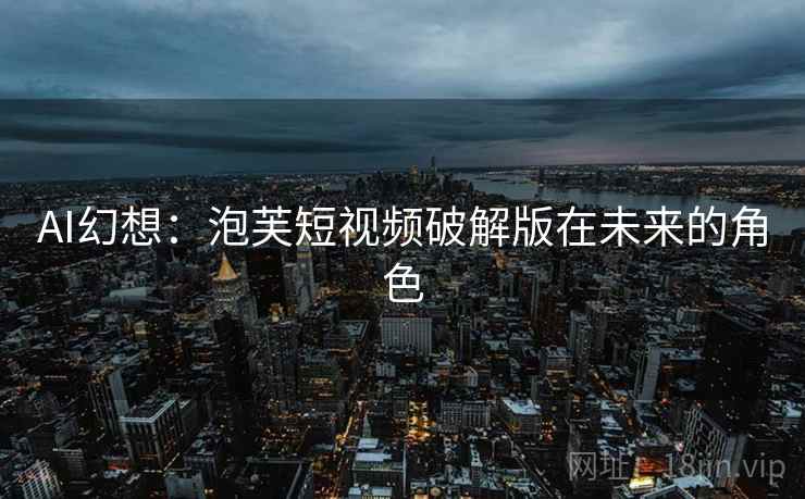 AI幻想：泡芙短视频破解版在未来的角色