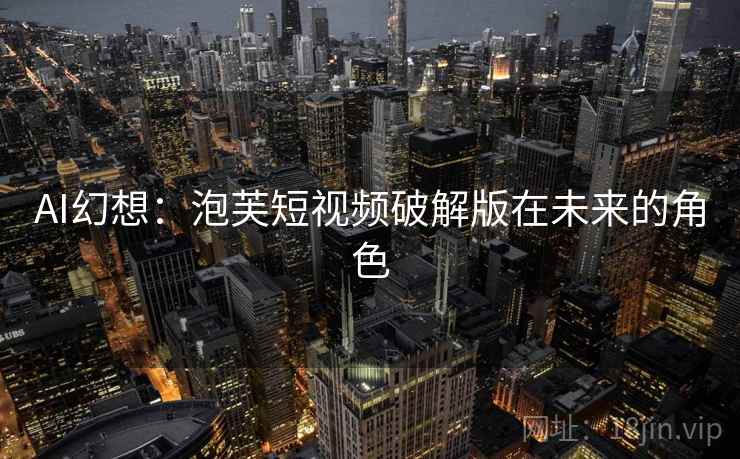 AI幻想：泡芙短视频破解版在未来的角色