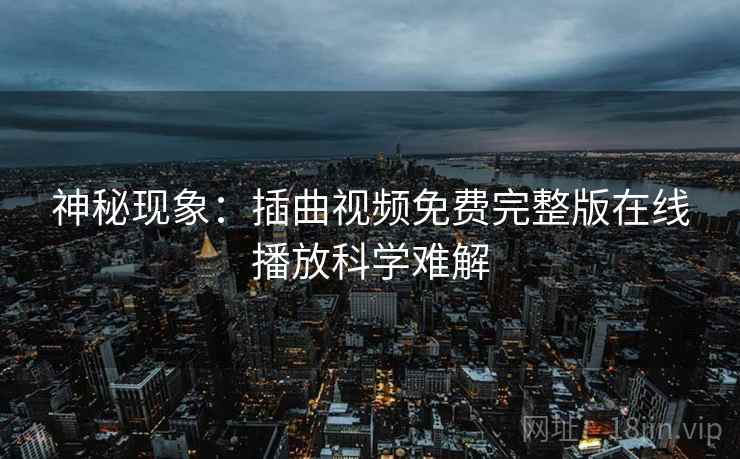 神秘现象：插曲视频免费完整版在线播放科学难解