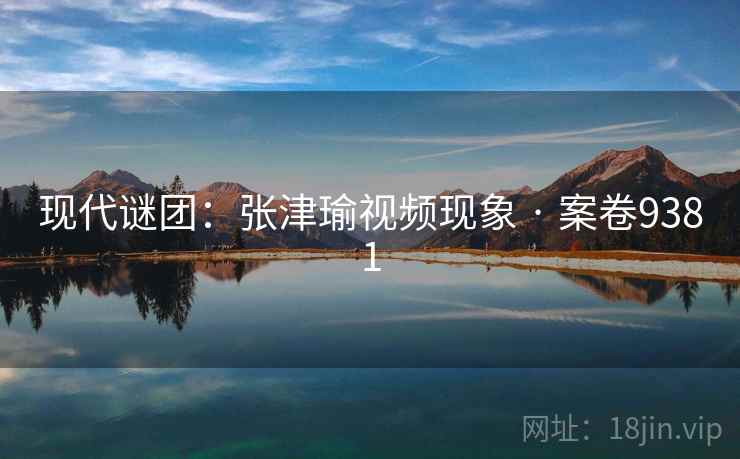 现代谜团：张津瑜视频现象 · 案卷9381